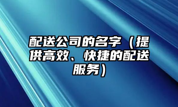 配送公司的名字（提供高效、快捷的配送服务）