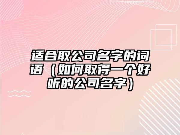 适合取公司名字的词语（如何取得一个好听的公司名字）