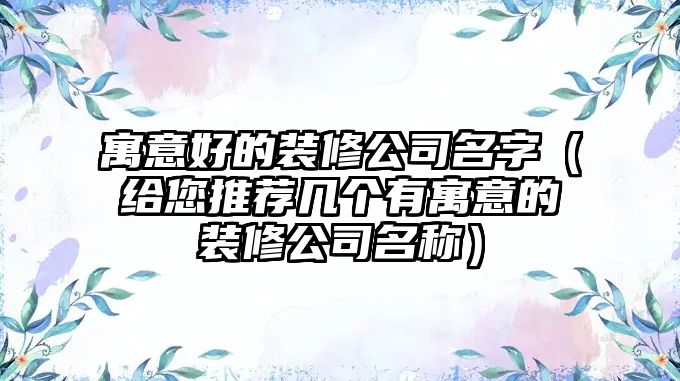 寓意好的装修公司名字（给您推荐几个有寓意的装修公司名称）