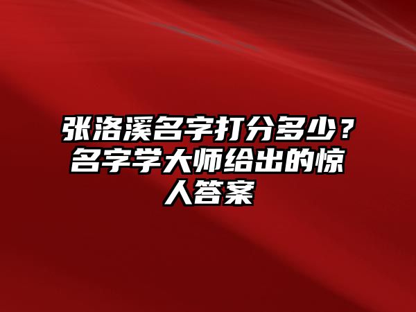 张洛溪名字打分多少？名字学大师给出的惊人答案