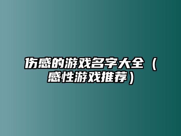 伤感的游戏名字大全（感性游戏推荐）