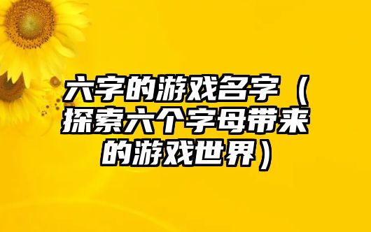 六字的游戏名字（探索六个字母带来的游戏世界）