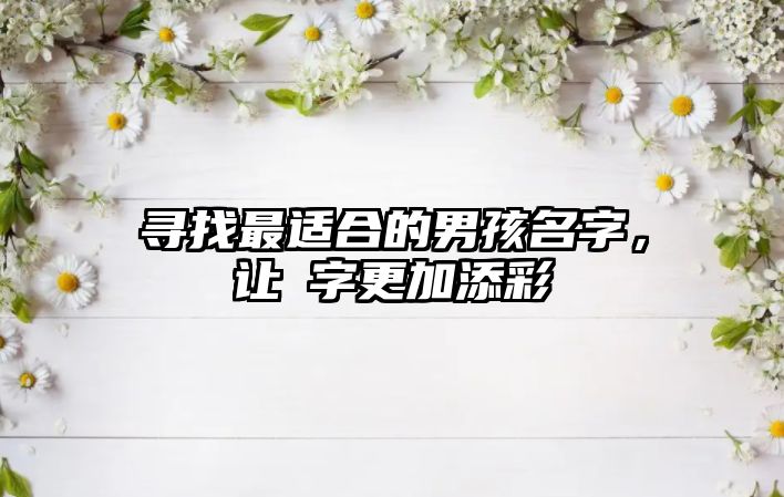 寻找最适合的男孩名字，让莀字更加添彩