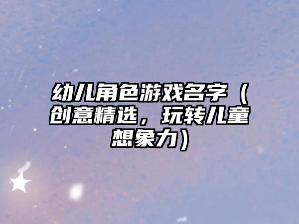 幼儿角色游戏名字（创意精选，玩转儿童想象力）