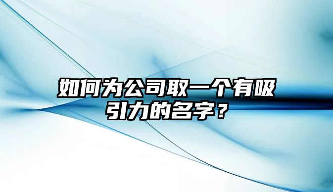 如何为公司取一个有吸引力的名字？