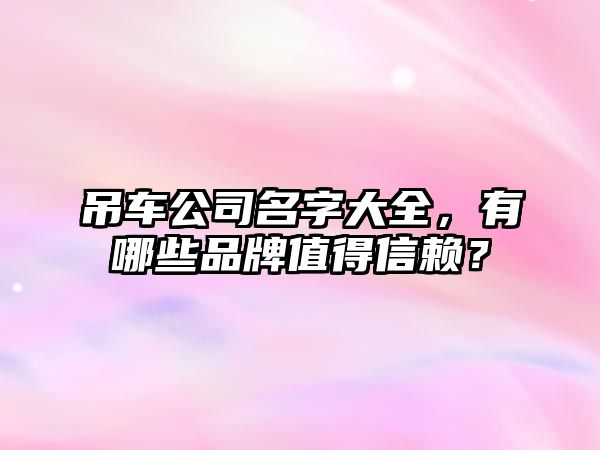 吊车公司名字大全，有哪些品牌值得信赖？