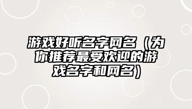 游戏好听名字网名（为你推荐最受欢迎的游戏名字和网名）