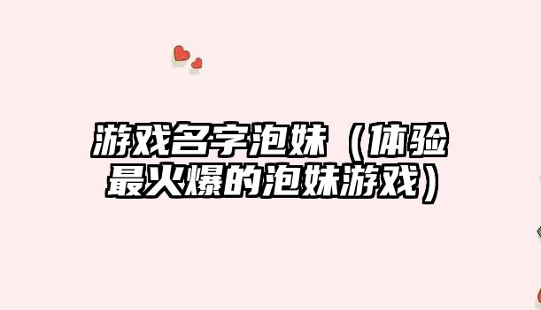 游戏名字泡妹（体验最火爆的泡妹游戏）