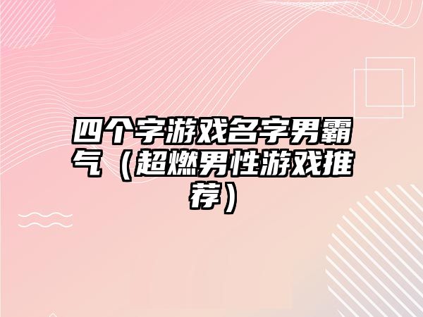 四个字游戏名字男霸气（超燃男性游戏推荐）