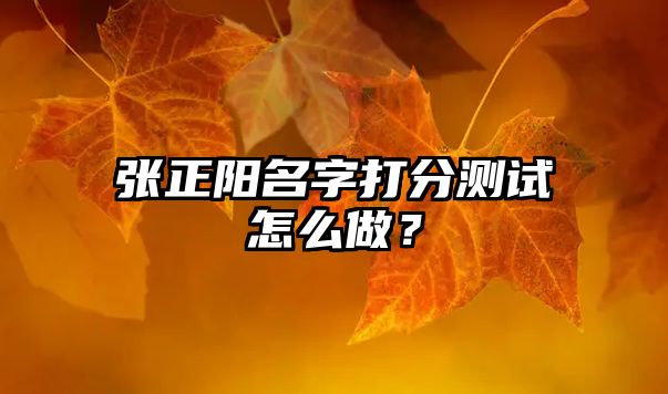 张正阳名字打分测试怎么做？