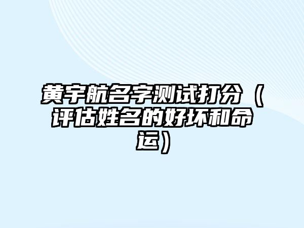 黄宇航名字测试打分（评估姓名的好坏和命运）