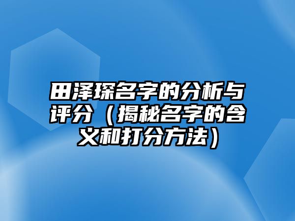 田泽琛名字的分析与评分（揭秘名字的含义和打分方法）