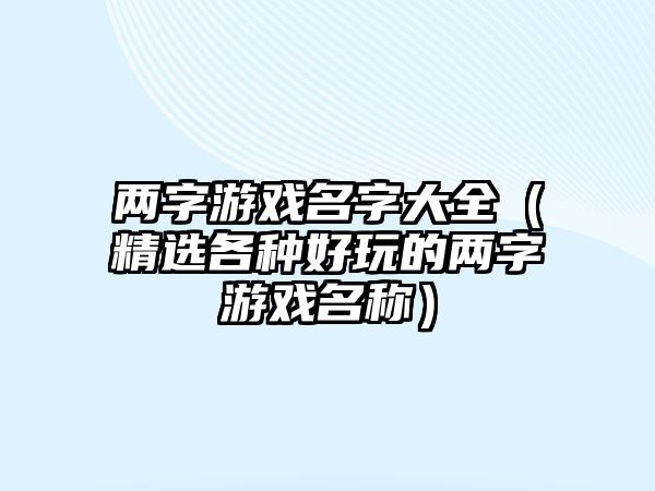 两字游戏名字大全（精选各种好玩的两字游戏名称）