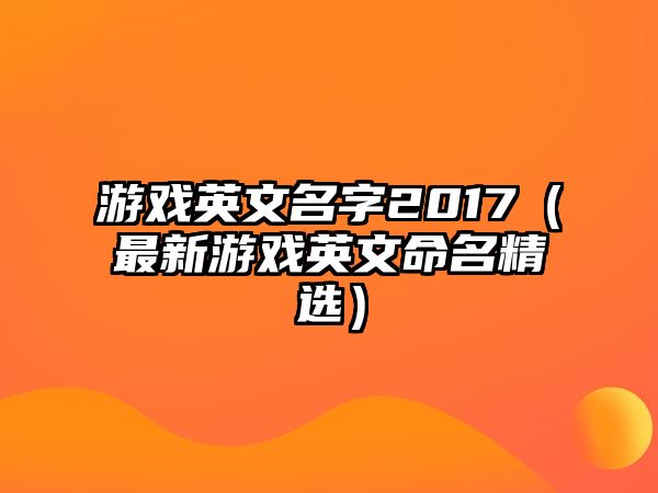 游戏英文名字2017（最新游戏英文命名精选）