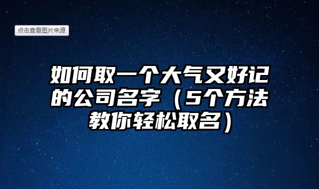 如何取一个大气又好记的公司名字（5个方法教你轻松取名）