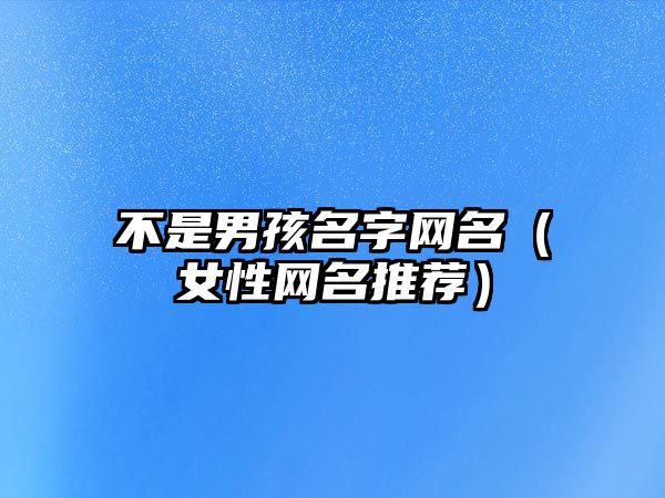 不是男孩名字网名（女性网名推荐）