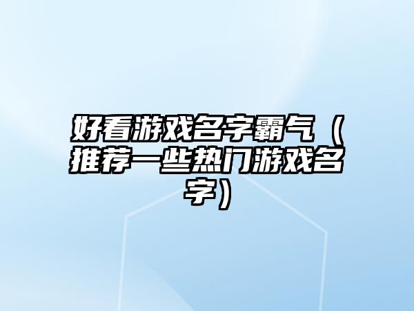 好看游戏名字霸气（推荐一些热门游戏名字）
