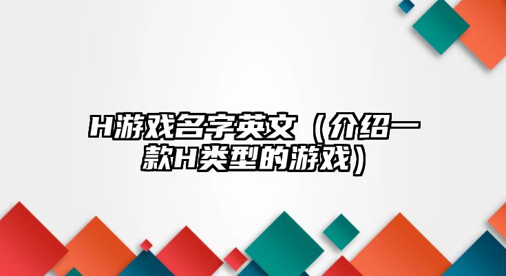 H游戏名字英文（介绍一款H类型的游戏）