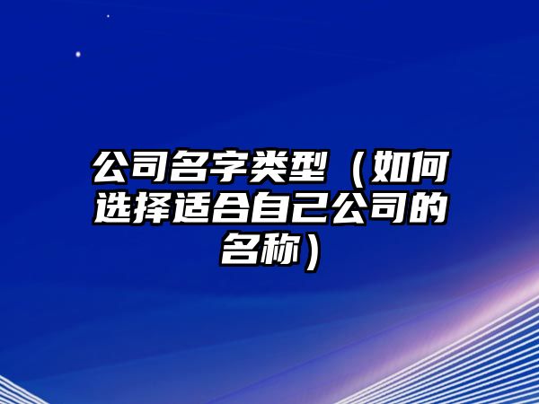 公司名字类型（如何选择适合自己公司的名称）