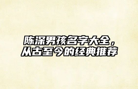 陈深男孩名字大全，从古至今的经典推荐