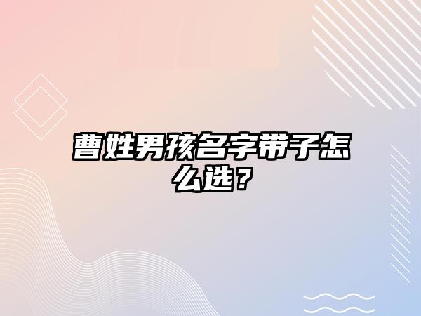 曹姓男孩名字带子怎么选？