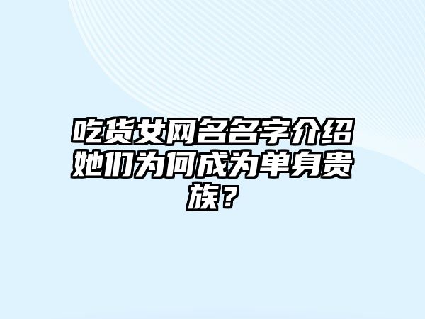 吃货女网名名字介绍她们为何成为单身贵族？