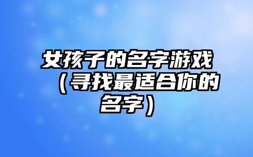 女孩子的名字游戏（寻找最适合你的名字）