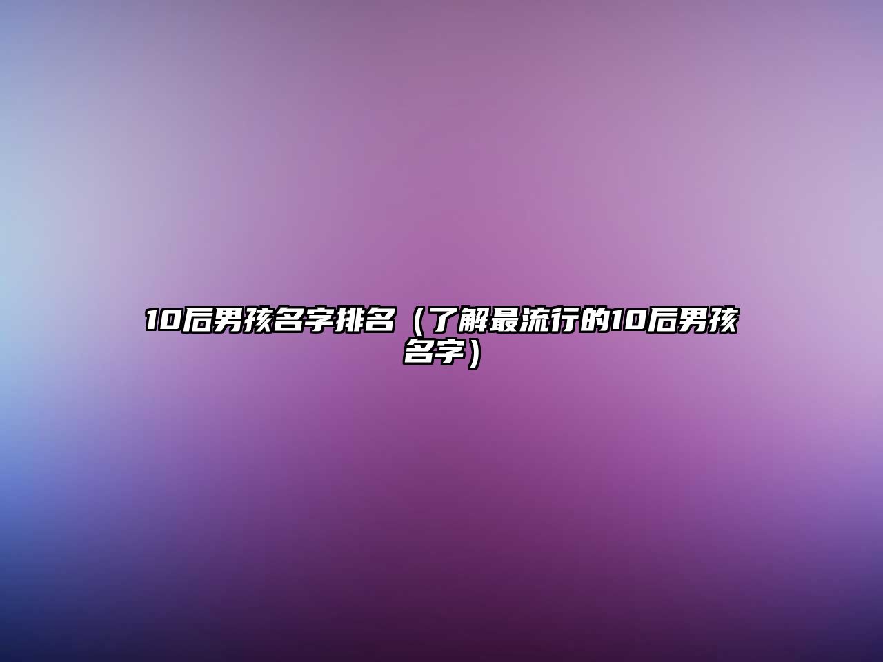 10后男孩名字排名（了解最流行的10后男孩名字）