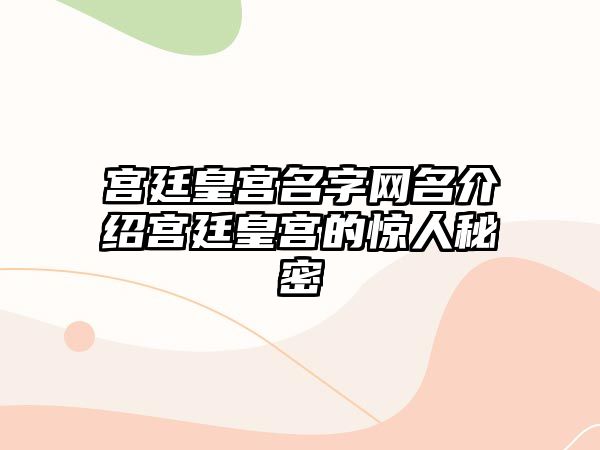 宫廷皇宫名字网名介绍宫廷皇宫的惊人秘密