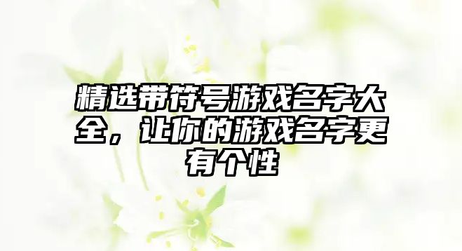 精选带符号游戏名字大全，让你的游戏名字更有个性