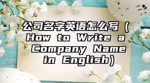 公司名字英语怎么写（How to Write a Company Name in English）