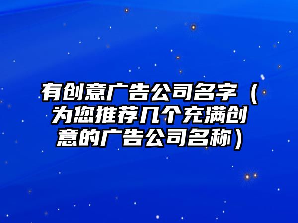 有创意广告公司名字（为您推荐几个充满创意的广告公司名称）