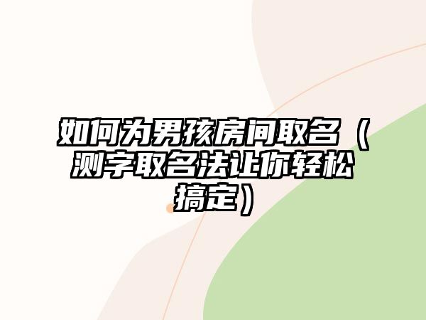 如何为男孩房间取名（测字取名法让你轻松搞定）