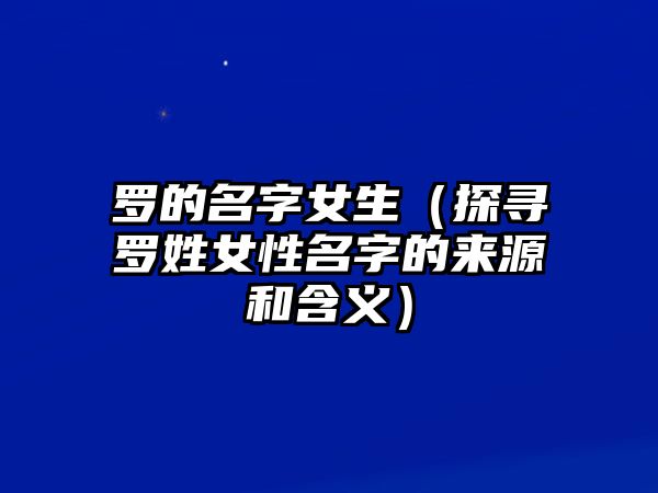罗的名字女生（探寻罗姓女性名字的来源和含义）