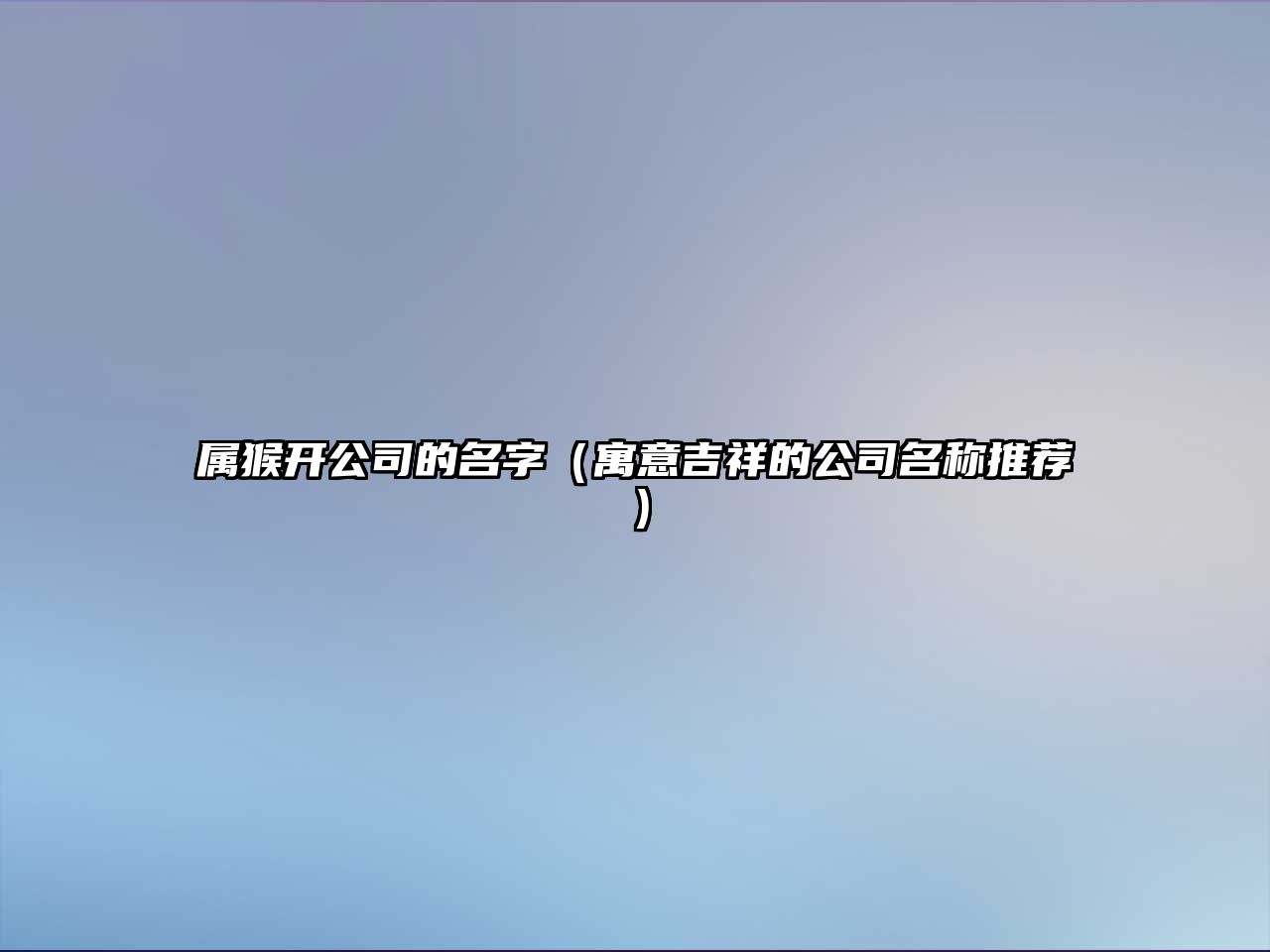 属猴开公司的名字（寓意吉祥的公司名称推荐）