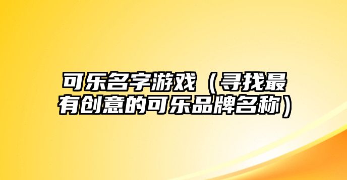 可乐名字游戏（寻找最有创意的可乐品牌名称）