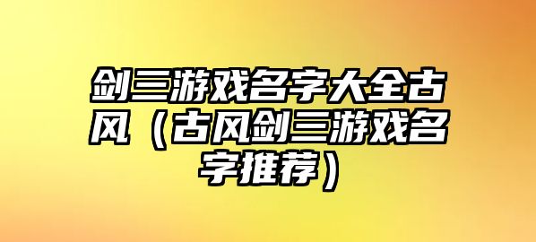 剑三游戏名字大全古风（古风剑三游戏名字推荐）