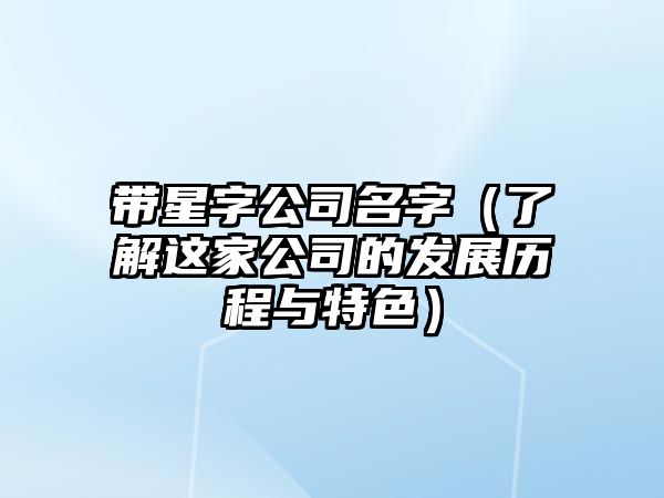 带星字公司名字（了解这家公司的发展历程与特色）