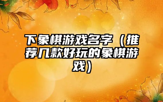下象棋游戏名字（推荐几款好玩的象棋游戏）