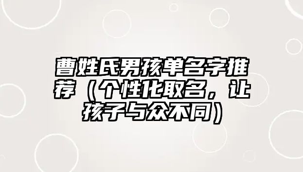 曹姓氏男孩单名字推荐（个性化取名，让孩子与众不同）