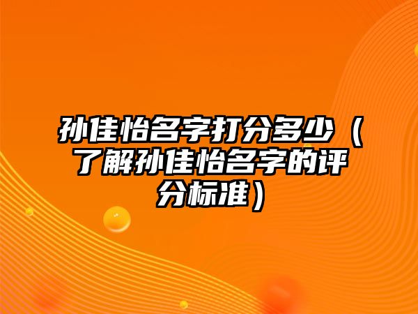 孙佳怡名字打分多少（了解孙佳怡名字的评分标准）