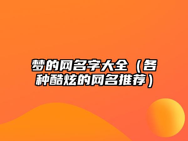 梦的网名字大全（各种酷炫的网名推荐）