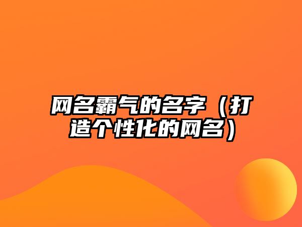 网名霸气的名字（打造个性化的网名）