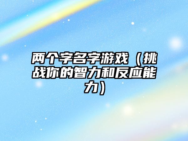 两个字名字游戏（挑战你的智力和反应能力）