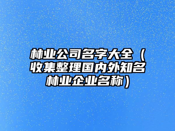 林业公司名字大全（收集整理国内外知名林业企业名称）
