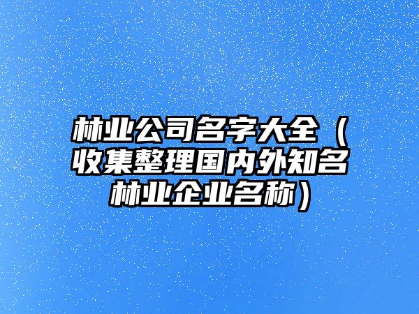 林业公司名字大全（收集整理国内外知名林业企业名称）