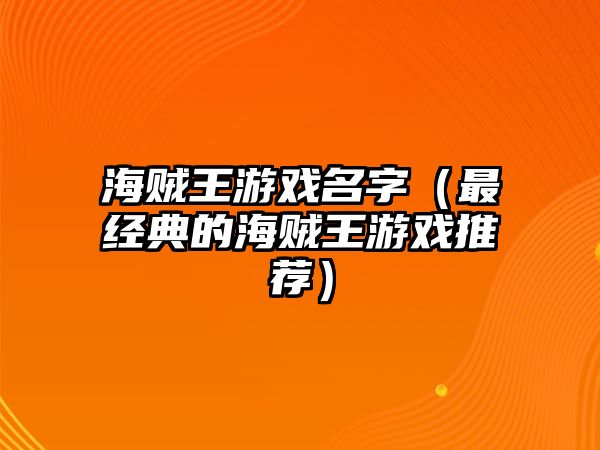 海贼王游戏名字（最经典的海贼王游戏推荐）