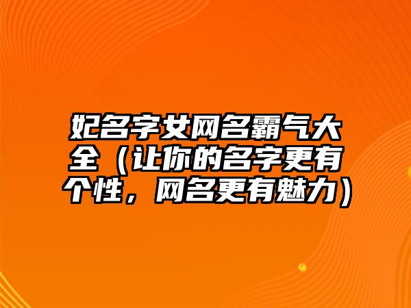 妃名字女网名霸气大全（让你的名字更有个性，网名更有魅力）