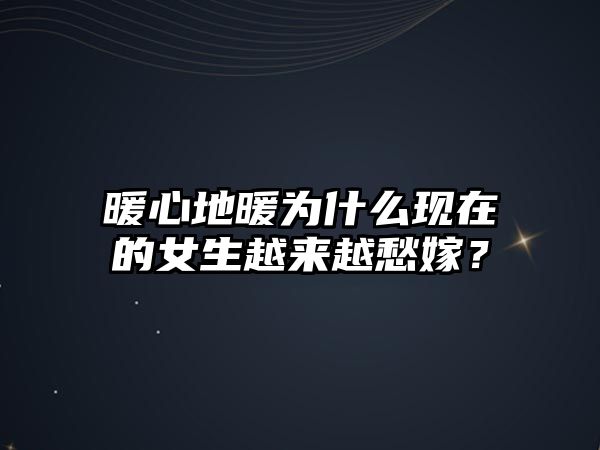 暖心地暖为什么现在的女生越来越愁嫁？