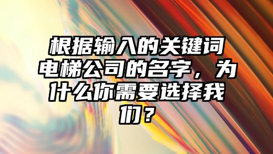 根据输入的关键词电梯公司的名字，为什么你需要选择我们？